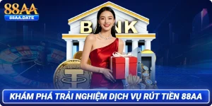 Khám phá trải nghiệm dịch vụ rút tiền 88AA
