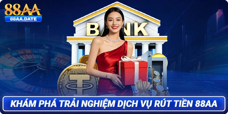 Khám phá trải nghiệm dịch vụ rút tiền 88AA